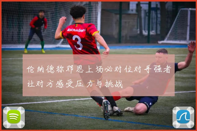 伦纳德称邓恩上场必对位对手强者让对方感受压力与挑战