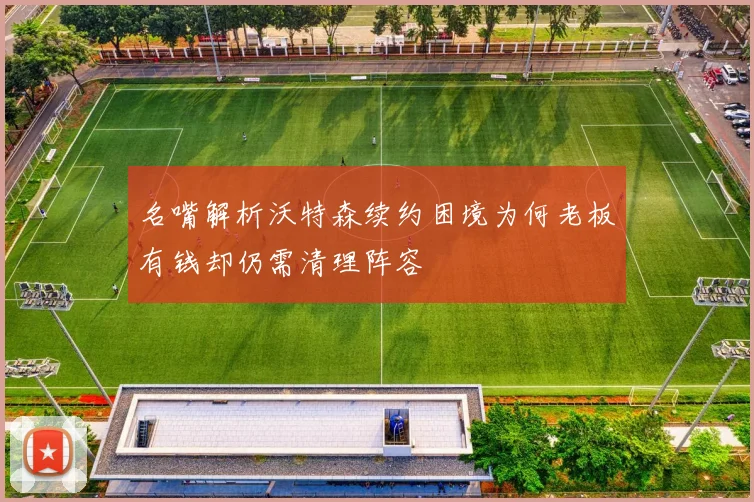 名嘴解析沃特森续约困境为何老板有钱却仍需清理阵容