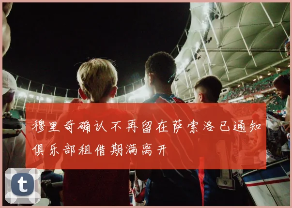 穆里奇确认不再留在萨索洛已通知俱乐部租借期满离开