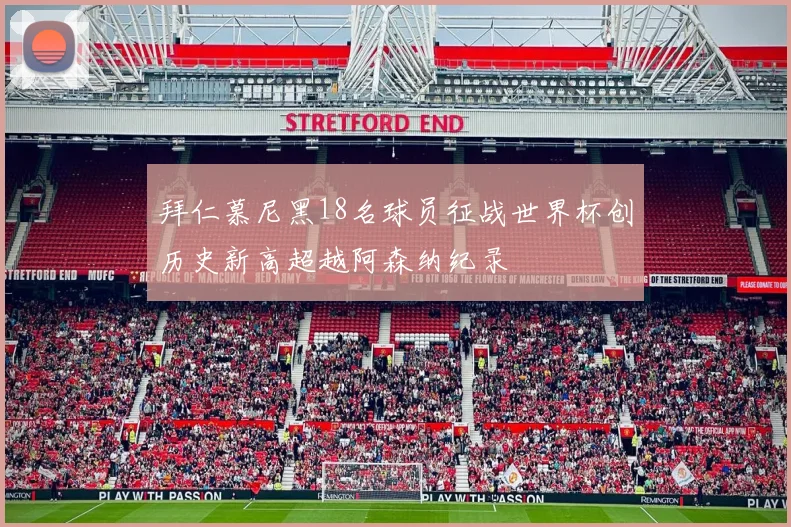 拜仁慕尼黑18名球员征战世界杯创历史新高超越阿森纳纪录