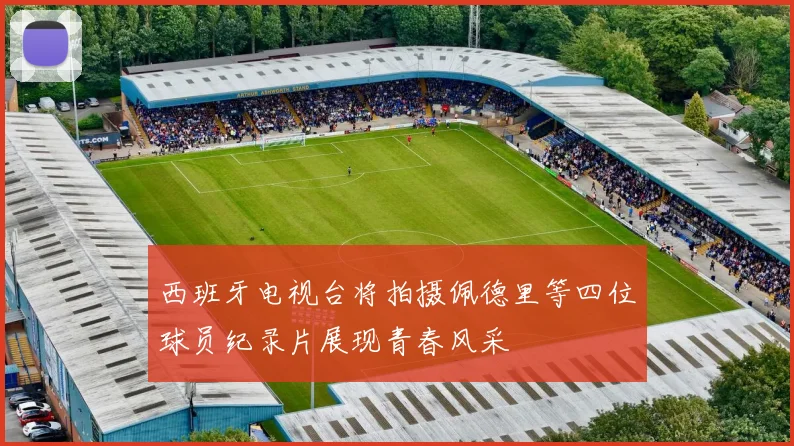 西班牙电视台将拍摄佩德里等四位球员纪录片展现青春风采