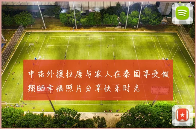 申花外援拉唐与家人在泰国享受假期晒幸福照片分享快乐时光