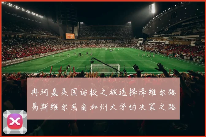 冉珂嘉美国访校之旅选择泽维尔路易斯维尔或南加州大学的决策之路